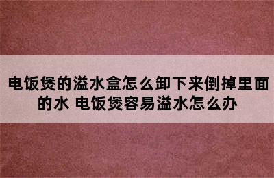 电饭煲的溢水盒怎么卸下来倒掉里面的水 电饭煲容易溢水怎么办